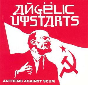ANGELIC UPSTARTS  Anthems Against Scum